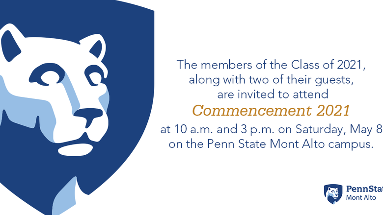 The members of the Class of 2021, along with two of their guests,  are invited to attend Commencement 2021 at 10 a.m. and 3 p.m. on Saturday, May 8 on the Penn State Mont Alto campus. 