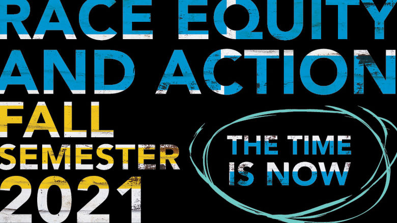 Race, Equity, and Action; Fall Semester 2021, The Time is Now