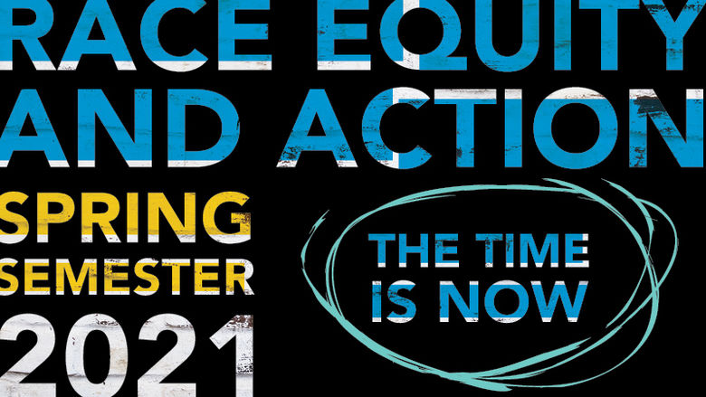"Race Equity and Action Spring Semester 2021 The Time Is Now" 