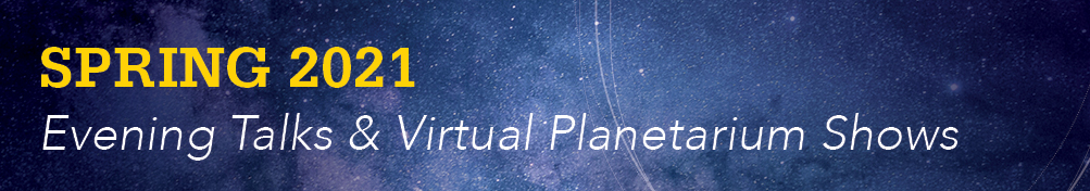 Blue background "Spring 2021 Virtual Evening Talks and Planetarium Events" 
