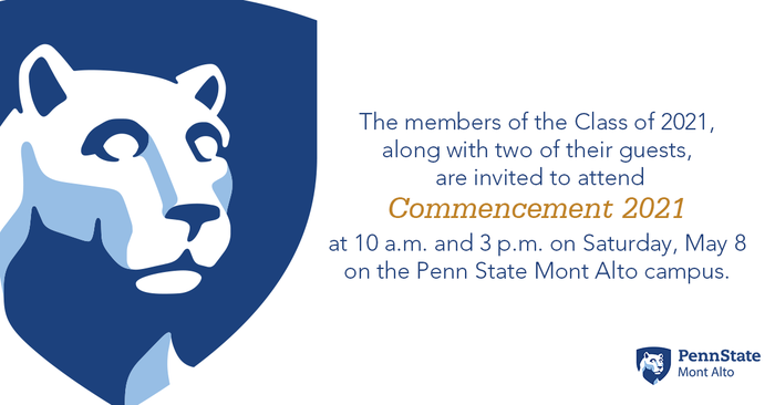 The members of the Class of 2021, along with two of their guests,  are invited to attend Commencement 2021 at 10 a.m. and 3 p.m. on Saturday, May 8 on the Penn State Mont Alto campus. 