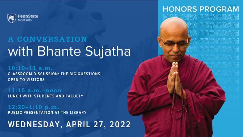 A Conversation with Bhante Sujatha, 10:10–11 a.m. classroom discussion: The Big Questions;  open to visitors, 11:15 a.m.–noon lunch with students and faculty, 12:20–1:10 p.m. public presentation at the library, Wednesday, April 27, 2022